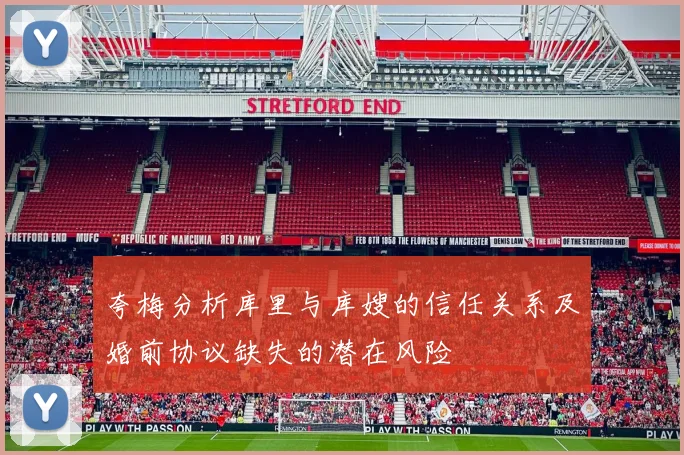 夸梅分析库里与库嫂的信任关系及婚前协议缺失的潜在风险