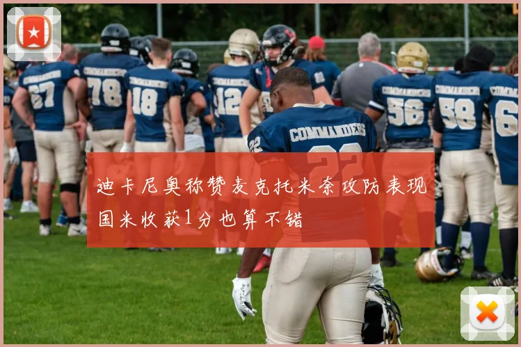 迪卡尼奥称赞麦克托米奈攻防表现国米收获1分也算不错