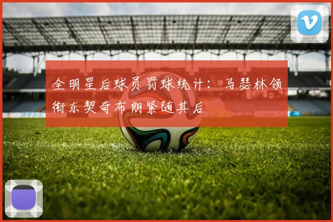 全明星后球员罚球统计：马瑟林领衔东契奇布朗紧随其后