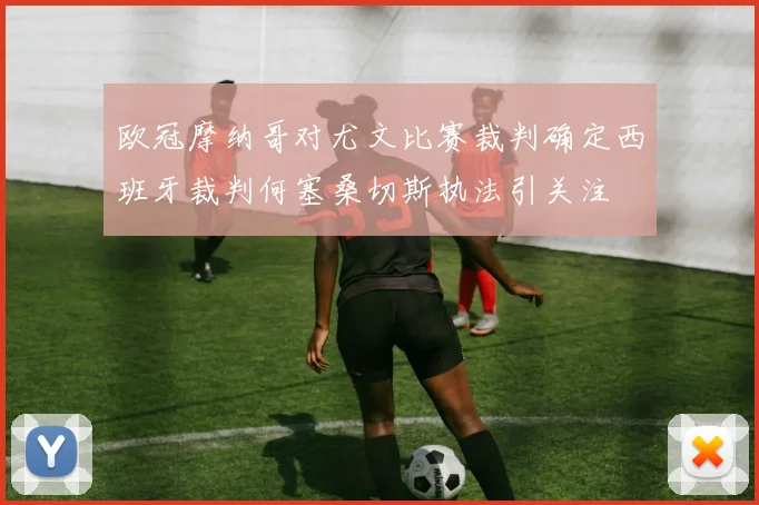 欧冠摩纳哥对尤文比赛裁判确定西班牙裁判何塞桑切斯执法引关注
