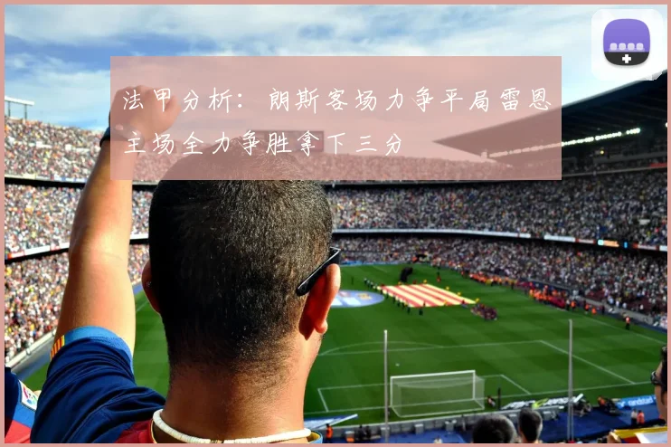 法甲分析：朗斯客场力争平局雷恩主场全力争胜拿下三分