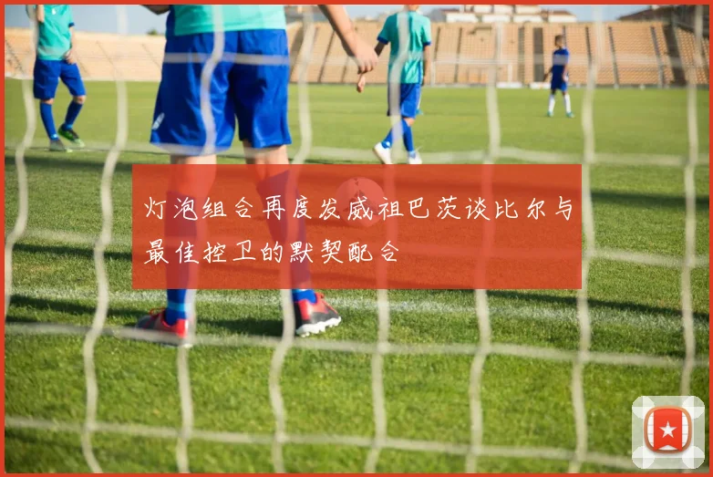 灯泡组合再度发威祖巴茨谈比尔与最佳控卫的默契配合
