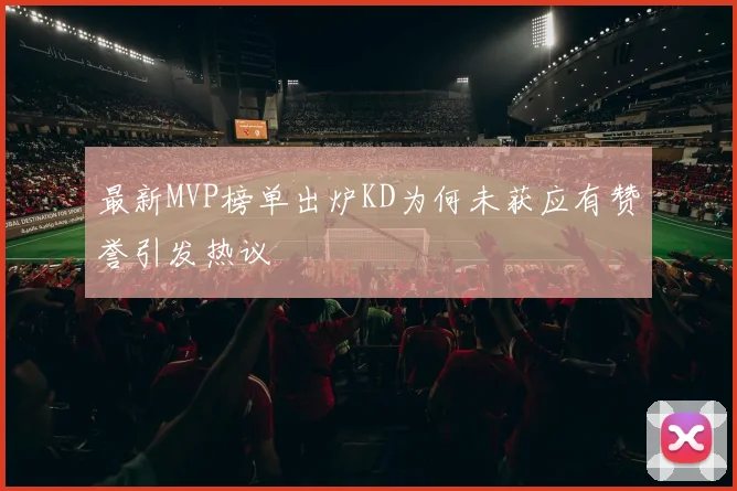 最新MVP榜单出炉KD为何未获应有赞誉引发热议