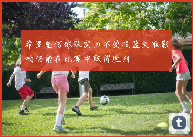 希罗坚信球队实力不受投篮失准影响仍能在比赛中取得胜利