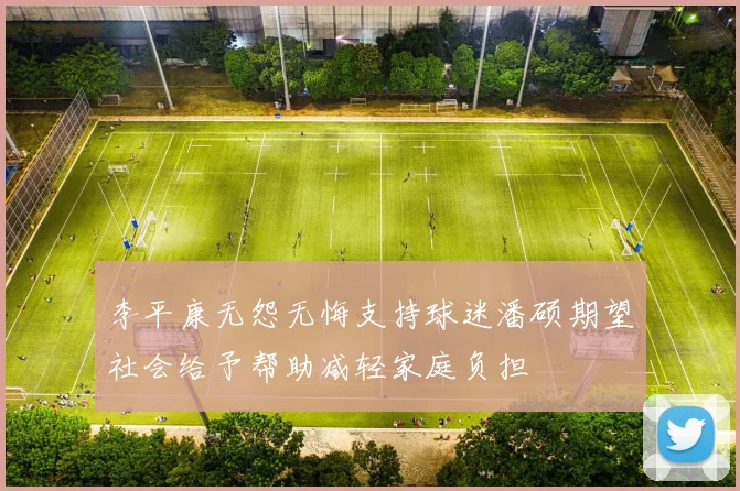 李平康无怨无悔支持球迷潘硕期望社会给予帮助减轻家庭负担