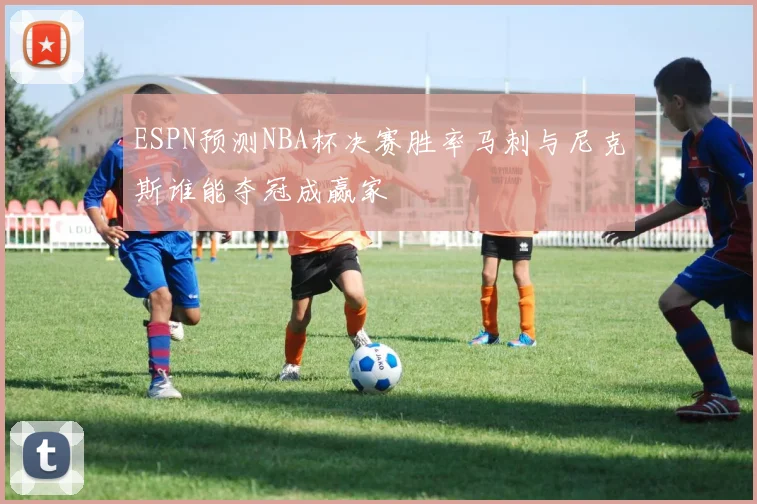 ESPN预测NBA杯决赛胜率马刺与尼克斯谁能夺冠成赢家