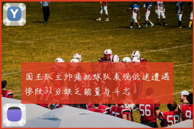 国王队主帅痛批球队表现低迷遭遇惨败31分缺乏能量与斗志
