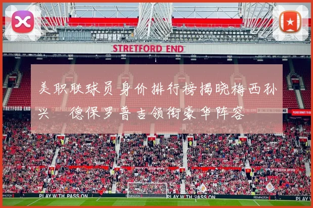 美职联球员身价排行榜揭晓梅西孙兴慜德保罗普吉领衔豪华阵容