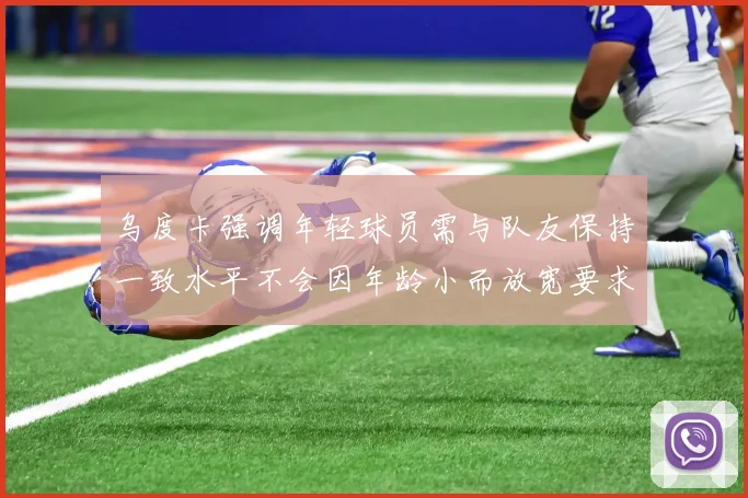 乌度卡强调年轻球员需与队友保持一致水平不会因年龄小而放宽要求