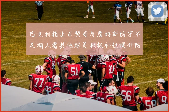 巴克利指出东契奇与詹姆斯防守不足湖人需其他球员积极补位提升防守力度