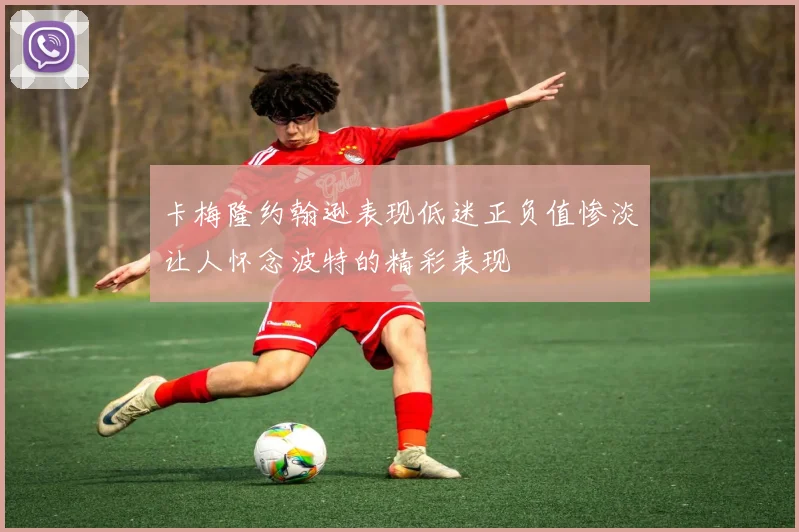 卡梅隆约翰逊表现低迷正负值惨淡让人怀念波特的精彩表现
