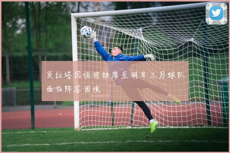 莫拉塔因伤将缺席至明年三月球队面临阵容困境