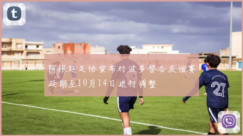 阿根廷足协宣布对波多黎各友谊赛延期至10月14日进行调整